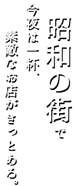 昭和の街で今夜は一杯、素敵なお店がきっとある。